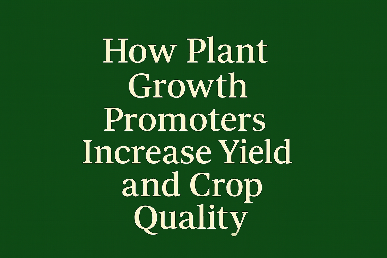 How Plant Growth Promoters Increase Yield and Crop Quality blogg2